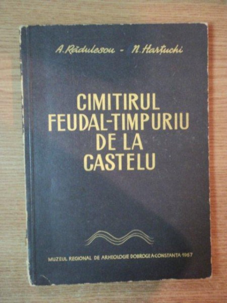 CIMITIRUL FEUDAL-TIMPURIU DE LA CASTELU de A. RADULESCU , N. HARTUCHI , 1967