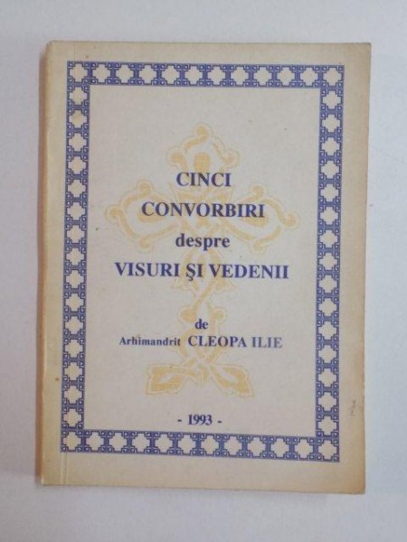 CINCI CONVORBIRI DESPRE VISURI SI VEDENII de ARHIMANDRIT CLEOPA ILIE , 1993