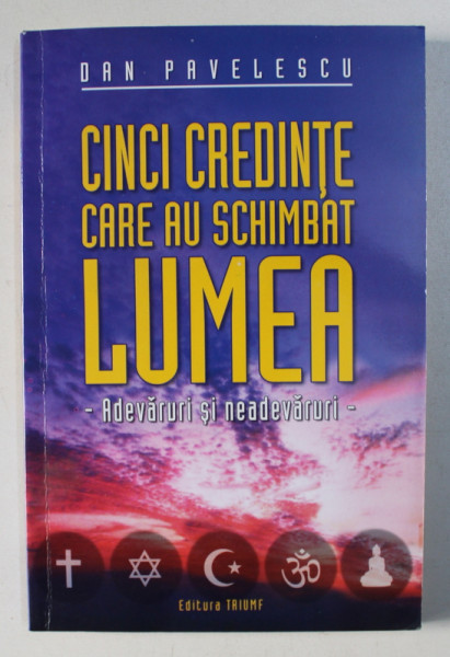 CINCI CREDINTE CARE AU SCHIMBAT LUMEA : CRESTINISMUL , IUDAISMUL , ISLAMISMUL , HINDUISMUL SI BUDHISMUL de DAN PAVELESCU , 2008