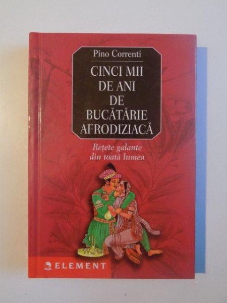 CINCI MII DE ANI DE BUCATARIE AFRODIZIACA , RETETE GALANTE DIN TOATA LUMEA de PINO CORRENTI , 2003