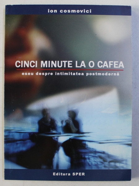 CINCI MINUTE LA O CAFEA - ESEU DESPRE INTIMITATEA POSTMODERNA de ION COSMOVICI , 2005