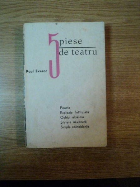 CINCI PIESE DE TEATRU , POARTA , EXPLOZIE INTARZIATA , OCHIUL ALBASTRU , STAFETA NAVAZUTA , SIMPLE COINCIDENTE de PAUL EVERAC , 1967
