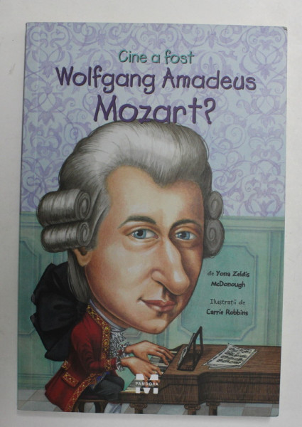 CINE A FOST WOLFGANG AMADEUS MOZART ? de YONA ZELDIS McDONOUGH , ilustratii de CARRIE ROBBINS , 2015