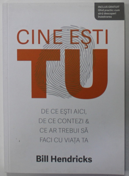 CINE ESTI TU , DE CE ESTI AICI , DE CE CONTEZI si CE AR TREBUI SA FACI CU VIATA TA de BILL HENDRICKS , 2020