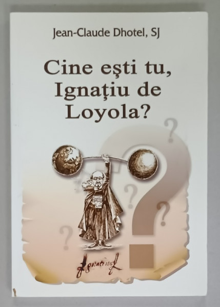 CINE ESTI TU . IGNATIU DE LOYOLA  ? de JEAN - CLAUDE DHOTEL , SJ , 2015