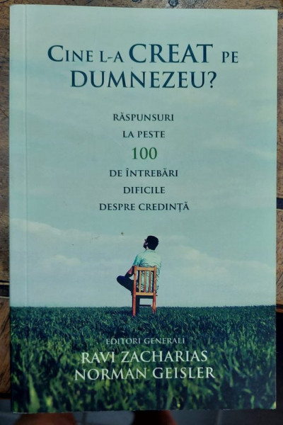 CINE L - A CREAT PE DUMNEZEU ? RASPUNSURI LA PESTE 100 DE INTREBARI DIFICILE DESPRE CREDINTA , editori generali RAVI ZACHARIAS si NORMAN GEISLER , 2010