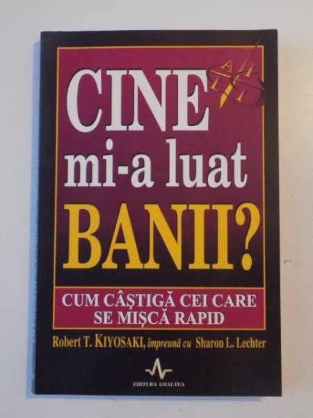 CINE MI-A LUAT BANII? CUM CASTIGA CEI CARE SE MISCA RAPID de ROBERT T. KIYOSAKI , 2005