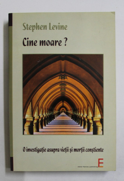 CINE MOARE ? de STEPHEN LEVINE ,  O INVESTIGATIE ASUPRA VIETII SI MORTII CONSTIENTE , 2009 , PREZINTA SUBLINIERI CU CREIONUL *