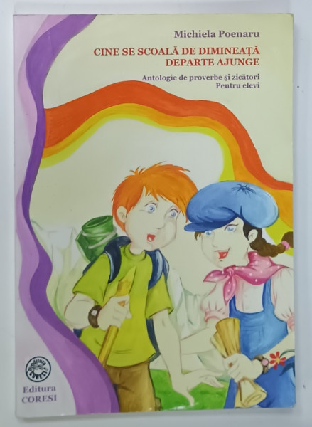 CINE SE SCOALA DE DIMINEATA DEPARTE AJUNGE , ANTOLOGIE DE PROVERBE SI ZICATORI PENTRU  ELEVI de MICHIELA  POENARU , 2008