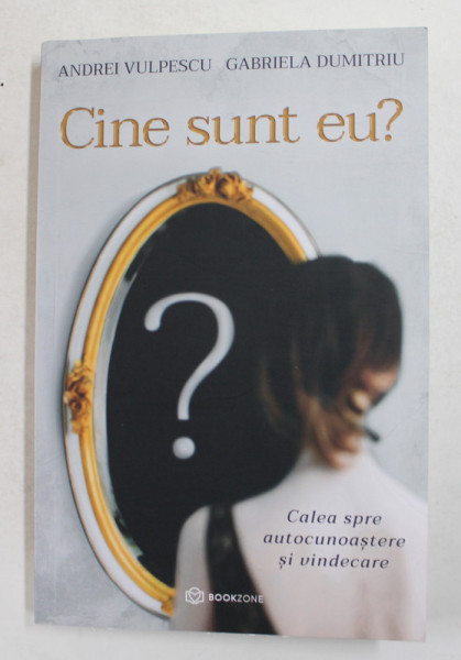 CINE SUNT EU ? CALEA SPRE AUTOCUNOASTERE SI VINDECARE de ANDREI VULPESCU si GABRIELA DUMITRU , 2020
