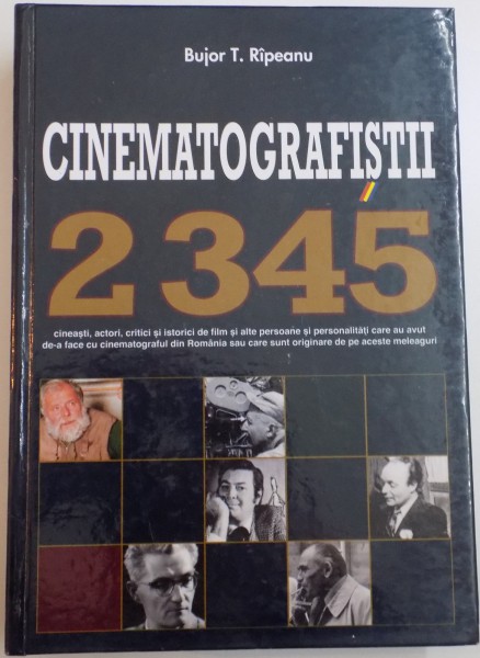 CINEMATOGRAFISTII , 2345  CINEASTI , ACTORI , CRITICI SI ISTORICI DE FILM SI ALTE PERSOANE CARE AU AVUT DE-A FACE CU CINEMATOGRAFUL DIN ROMANIA de BUJOR T. RIPEANU , 2013