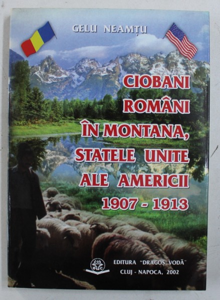 CIOBANI ROMANI IN MONTANA , STATELE UNITE ALE AMERICII 1907 - 1913 de GELU NEAMTU , CONTINE TEXTE IN ROMANA SI ENGLEZA , 2002