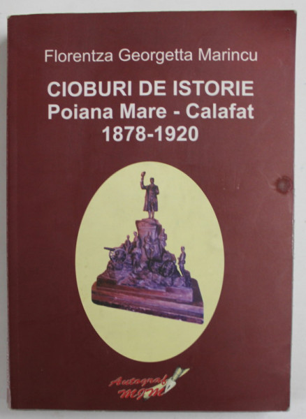 CIOBURI DE ISTORIE , POIANA MARE - CALAFAT , 1878- 1920 de FLORENTZA GEORGETTA MARINCU , 2007 , DEDICATIE *