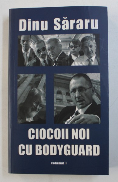 CIOCOII NOI CU BODYGUARD de DINU SARARU , VOLUMUL I , 2008