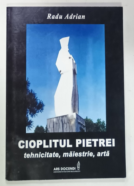CIOPLITUL PIETREI , TEHNICITATE , MAIESTRIE , ARTA de RADU ADRIAN , 2007