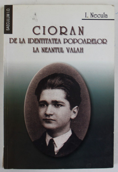 CIORAN , DE LA IDENTITATEA POPOARELOR LA NEANTUL VALAH de I. NECULA , 2003 , DEDICATIE * , PREZINTA SUBLINIERI *