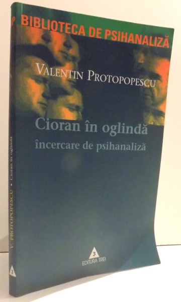 CIORAN IN OGLINDA , INCERCARE DE PSIHANALIZA de VALENTIN PROTOPOPESCU , 2003 ,