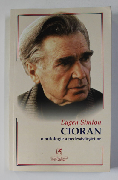 CIORAN - O MITOLOGIE A NEDESAVARSIRILOR de EUGEN SIMION , 2010