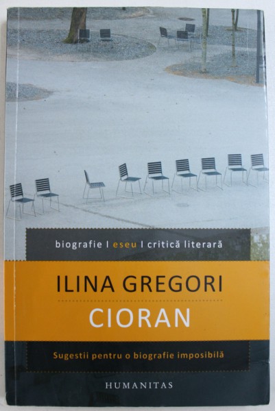 CIORAN - SUGESTII PENTRU O BIOGRAFIE IMPOSIBILA de ILINCA GREGORI, 2012