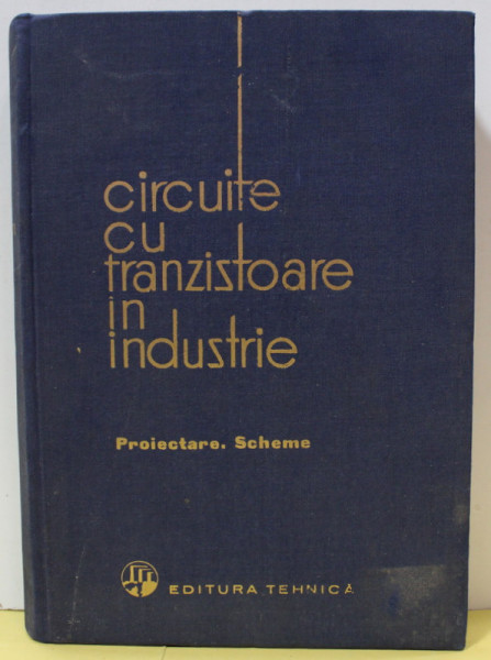 CIRCUITE CU TRANZISTOARE IN INDUSTRIE , PROIECTARE , SCHEME , VOLUMUL I de ION FELEA , 1963
