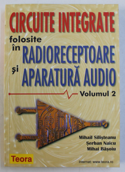 CIRCUITE INTEGRATE FOLOSITE IN RADIORECEPTOARE SI APARATURA AUDIO , VOLUMUL II de MIHAIL SILISTEANU ...MIHAI BASOIU , 2000