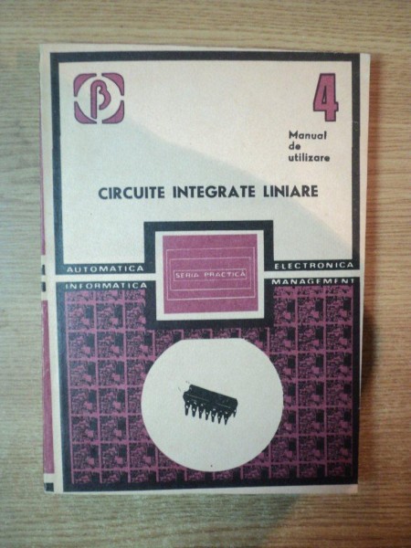 CIRCUITE INTEGRATE LINEARE , MANUAL DE UTILIZARE , VOL. IV de M. BODEA , G. TANASE , N. MARINESCU , Bucuresti 1985
