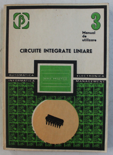 CIRCUITE INTEGRATE LINIARE  - MANUAL DE UTILIZARE , VOLUMUL  III , coordonator M . BODEA , 1984