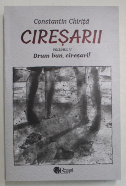 CIRESARII , DRUM BUN , CIRESARI ! , VOLUMUL V de CONSTANTIN CHIRITA , 2023