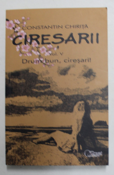 CIRESARII - VOLUMUL V - DRUM BUN , CIRESARI ! de CONSTANTIN CHIRITA , 2021
