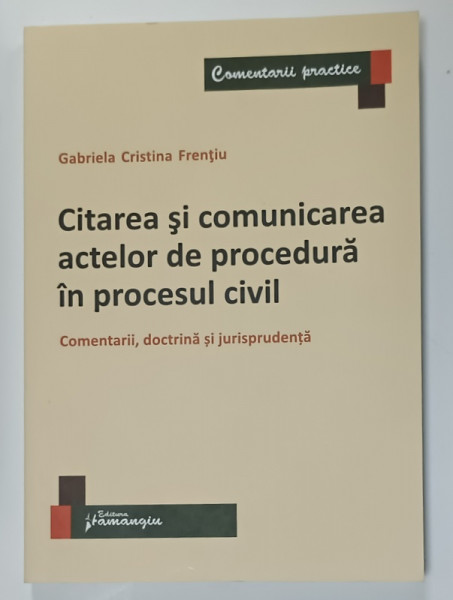 CITAREA SI COMUNICAREA ACTELOR DE PROCEDURA IN PROCESUL CIVIL , COMENTARII , DOCTRINA SI JURISPRUDENTA de GABRIELA CRISTINA FRENTIU , 2021