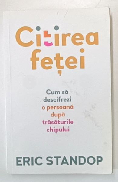 CITIREA FETEI , CUM SA DESCIFREZI O PERSOANA DUPA TRASATURILE CHIPULUI de ERIC STANDOP , 2020 *PREZINTA URME DE UZURA