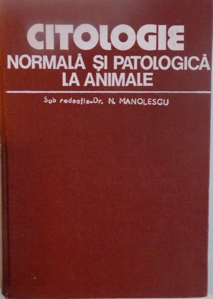 CITOLOGIE NORMALA SI PATOLOGICA LA ANIMALE de N. MANOLESCU, 1980