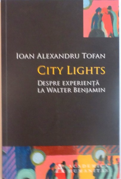 CITY LIGHTS, DESPRE EXPERIENTA LA WALTER BENJAMIN de IOAN ALEXANDRU TOFAN, 2014