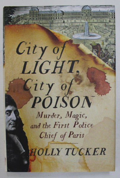 CITY OF LIGHT , CITY OF POISON , MURDER, MAGIC , AND THE FIRST POLICE CHIEF OF PARIS by HOLLY TUCKER , 2017