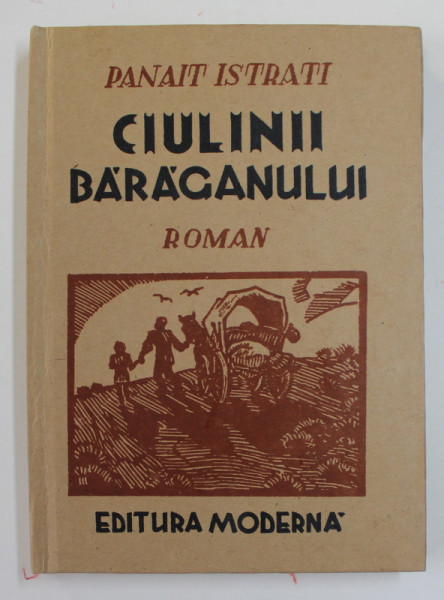 CIULINII BARAGANULUI , roman de PANAIT ISTRATI , 1942 , EDITIE ANASTATICA , RETIPARITA  IN  2012