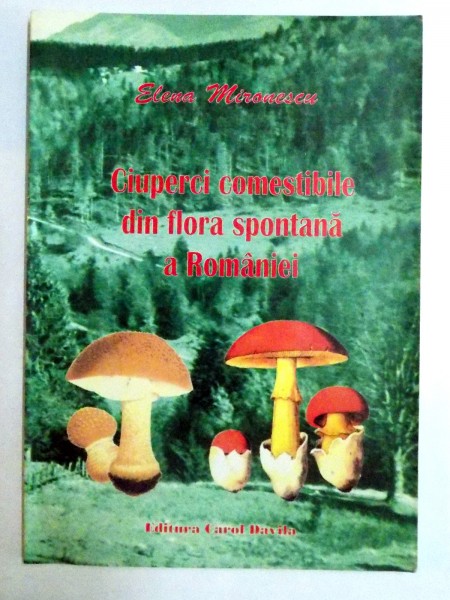 CIUPERCI COMESTIBILE DIN FLORA SPONTANA A ROMANIEI de ELENA MIRONESCU , 2005