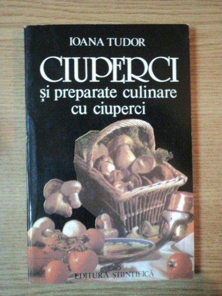 CIUPERCI SI PREPARATE CULINARE CU CIUPERCI de IOANA TUDOR , 1996