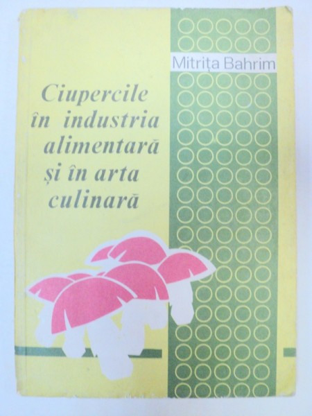 CIUPERCILE IN INDUSTRIA ALIMENTARA SI IN ARTA CULINARA-MITRITA BAHRIM  BUCURESTI 1979