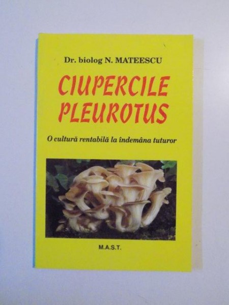 CIUPERCILE PLEUROTUS . O CULTURA RENTABILA LA INDEMANA TUTUROR de N. MATEESCU