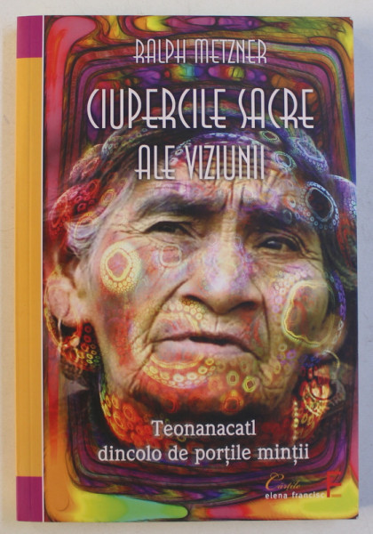 CIUPERCILE SACRE ALE VIZIUNII , TEONANACATL DINCOLO DE PORTILE MINTII de RALPH METZNER , 2011