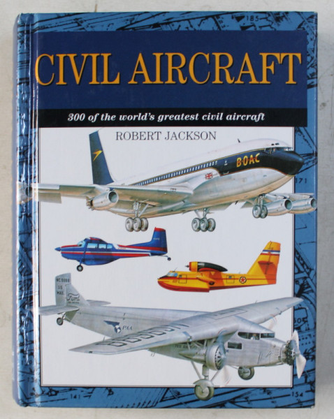 CIVIL AIRCRAFT - 300 OF THE WORLD' S GREATEST CIVIL AIRCRAFT by ROBERT JACKSON , 2004