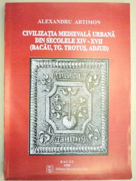CIVILIZATIA MEDIEVALA URBANA DIN SECOLELE XIV-XVII (BACAU,TG. TROTUS , ADJUD) - ALEXANDRU ARTIMON  1998
