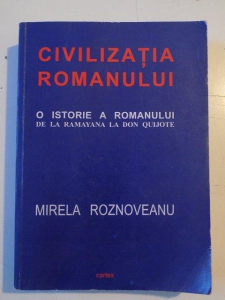 CIVILIZATIA ROMANULUI . O ISOTIRE A ROMANULUI DE LA RAMAYANA LA DON QUIJOTE de MIRELA ROZNOVEANU , 2008