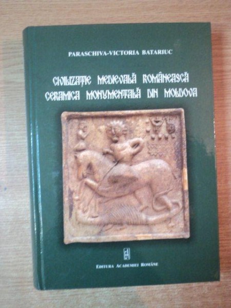 CIVILIZATIE MEDIEVALA ROMANEASCA. CERAMICA MONUMENTALA DIN MOLDOVA de PARASCHIVA-VICTORIA BATARIUC  2012