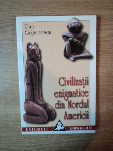 CIVILIZATII ENIGMATICE DIN NORDUL AMERICII de DAN GRIGORESCU , 2001