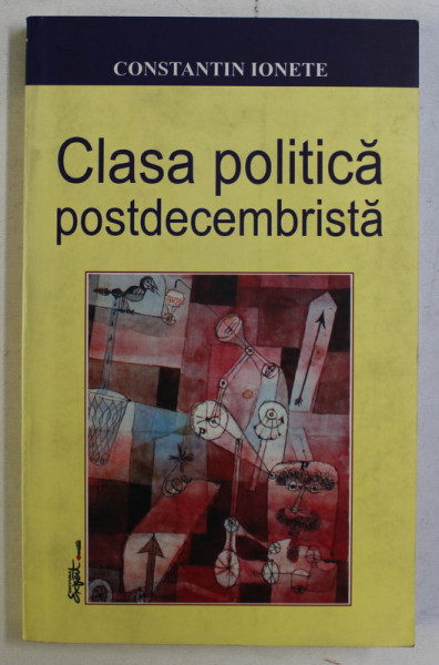 CLASA POLITICA POSTDECEMBRISTA de CONSTANTIN IONETE , 2003 *DEDICATIE