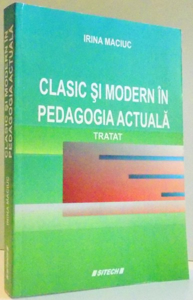 CLASIC SI MODERN IN PEDAGOGIA ACTUALA TRATAT de IRINA MACIUC , 2007