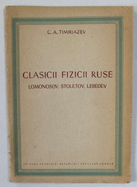 CLASICII FIZICII RUSE : LOMONOSOV , STOLETOV , LEBEDEV de C.A. TIMIRIAZEV , 1949