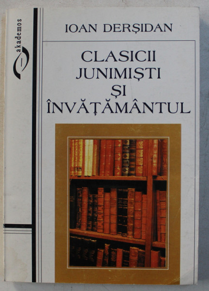 CLASICII JUNIMISTI SI INVATAMANTUL de IOAN DERSIDAN , 2000