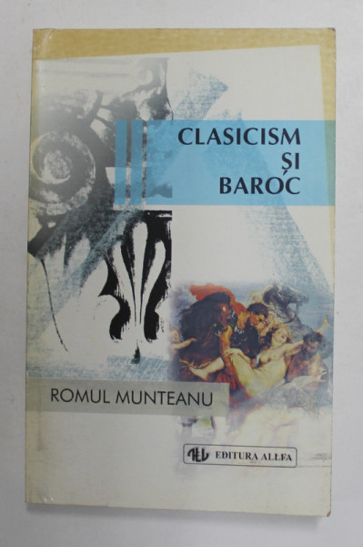 CLASICISM SI BAROC , PARTEA A  II - A , EDITIA A II -A de ROMUL MUNTEANU , 1998
